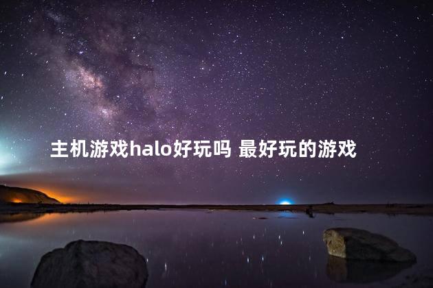 主机游戏halo好玩吗 最好玩的游戏